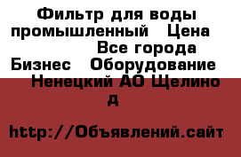 Фильтр для воды промышленный › Цена ­ 189 200 - Все города Бизнес » Оборудование   . Ненецкий АО,Щелино д.